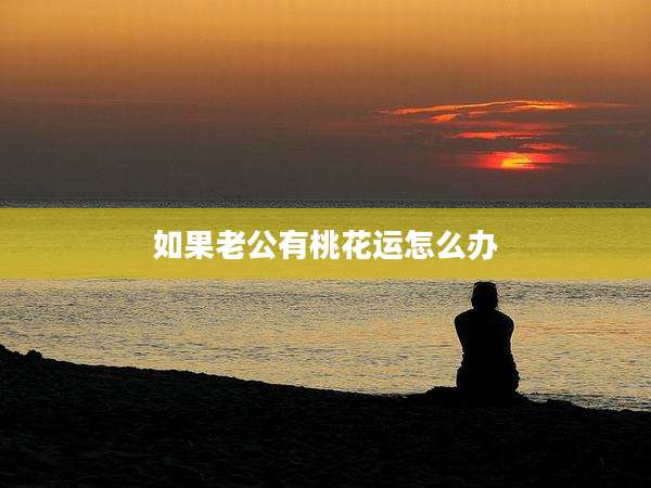 如果老公有桃花运怎么办