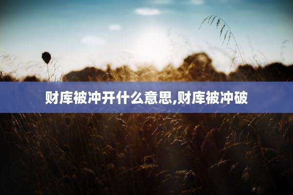 财库被冲开什么意思,财库被冲破