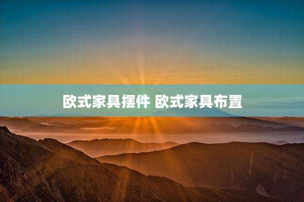 欧式家具摆件 欧式家具布置