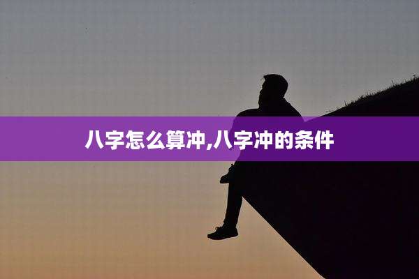 八字怎么算冲,八字冲的条件