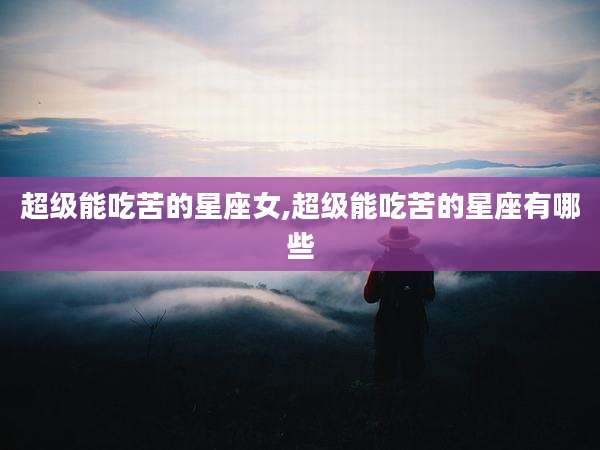 超级能吃苦的星座女,超级能吃苦的星座有哪些
