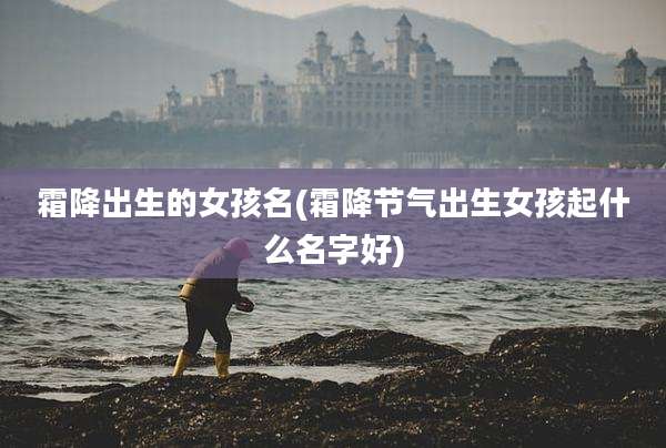 霜降出生的女孩名(霜降节气出生女孩起什么名字好)
