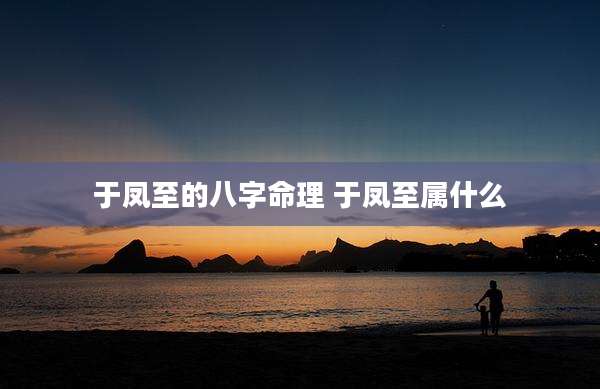于凤至的八字命理 于凤至属什么
