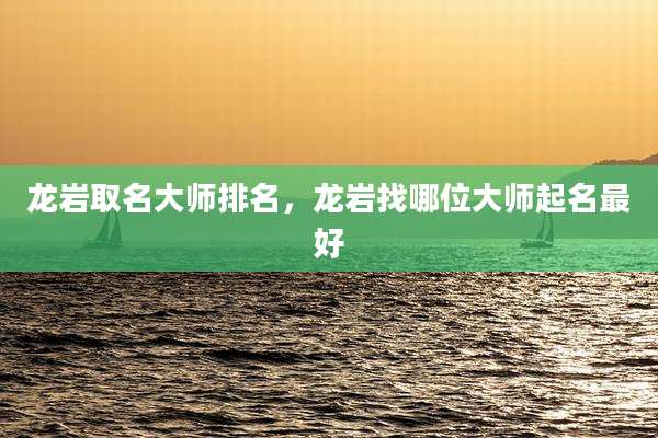 龙岩取名大师排名，龙岩找哪位大师起名最好
