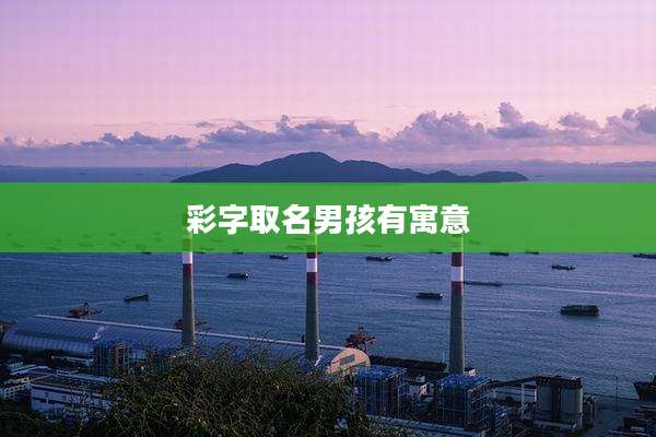 彩字取名男孩有寓意
