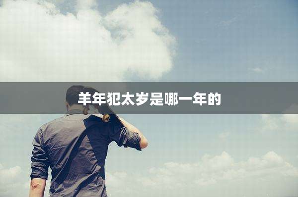 羊年犯太岁是哪一年的