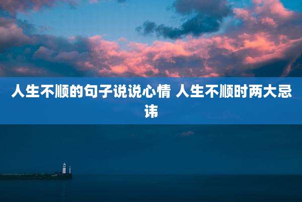 人生不顺的句子说说心情 人生不顺时两大忌讳