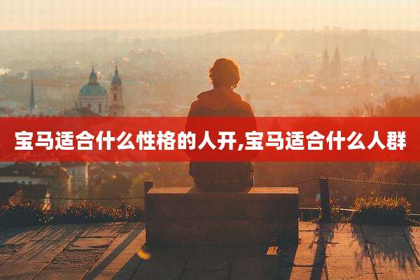 宝马适合什么性格的人开,宝马适合什么人群