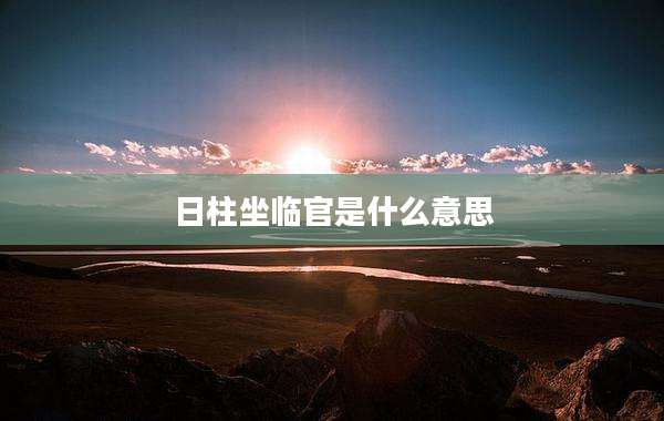 日柱坐临官是什么意思