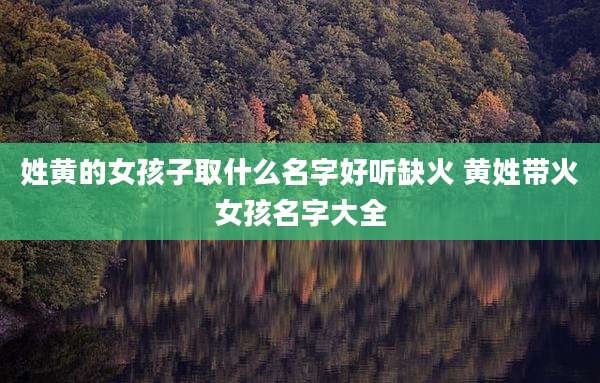 姓黄的女孩子取什么名字好听缺火 黄姓带火女孩名字大全