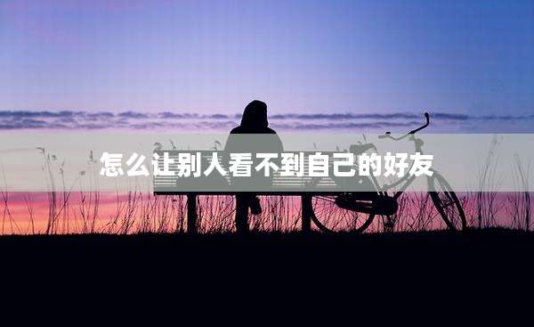 怎么让别人看不到自己的好友