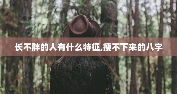 长不胖的人有什么特征,瘦不下来的八字
