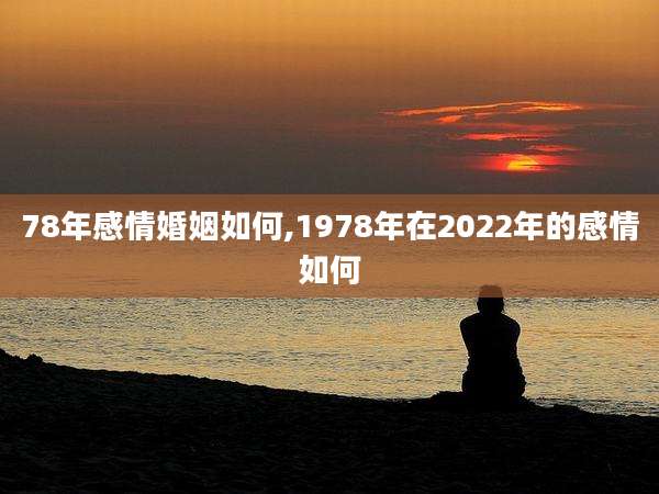 78年感情婚姻如何,1978年在2022年的感情如何