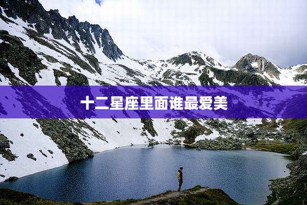十二星座里面谁最爱美