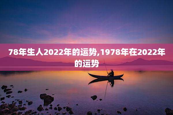 78年生人2022年的运势,1978年在2022年的运势