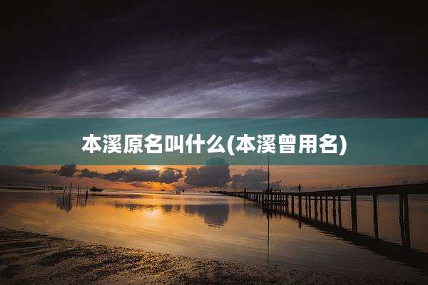 本溪原名叫什么(本溪曾用名)