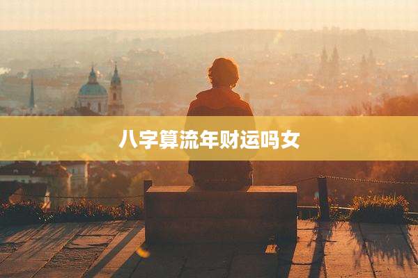八字算流年财运吗女