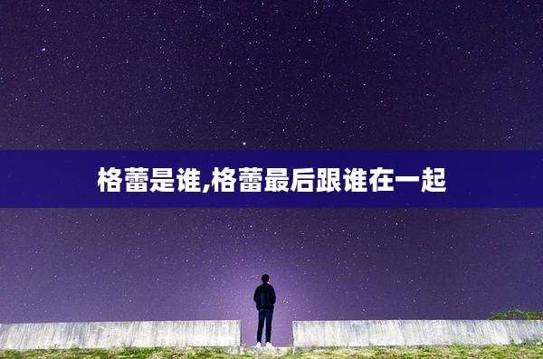 格蕾是谁,格蕾最后跟谁在一起