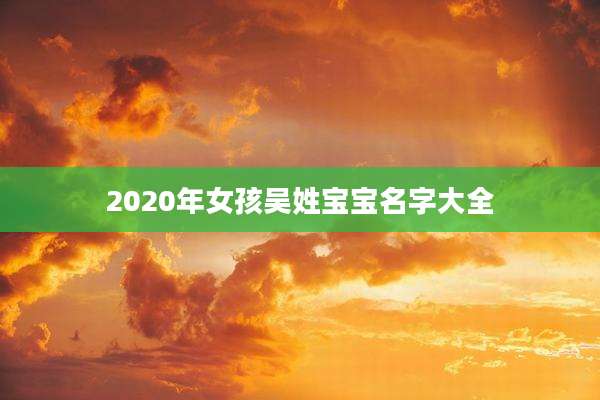 2020年女孩吴姓宝宝名字大全