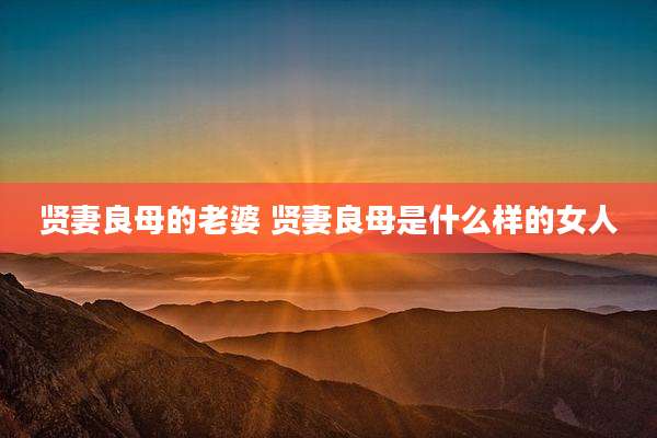 贤妻良母的老婆 贤妻良母是什么样的女人