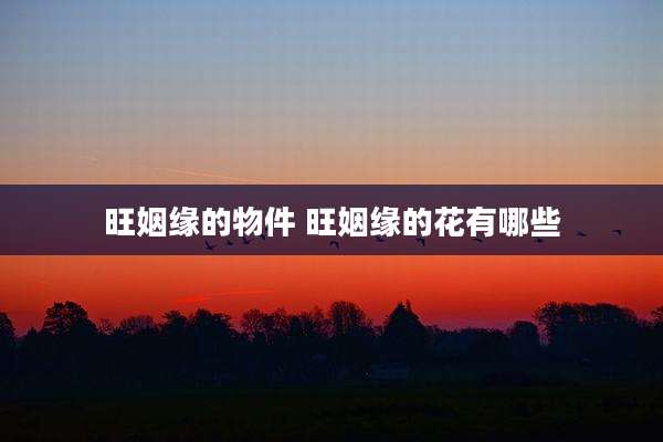 旺姻缘的物件 旺姻缘的花有哪些