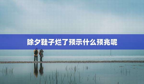 除夕鞋子烂了预示什么预兆呢