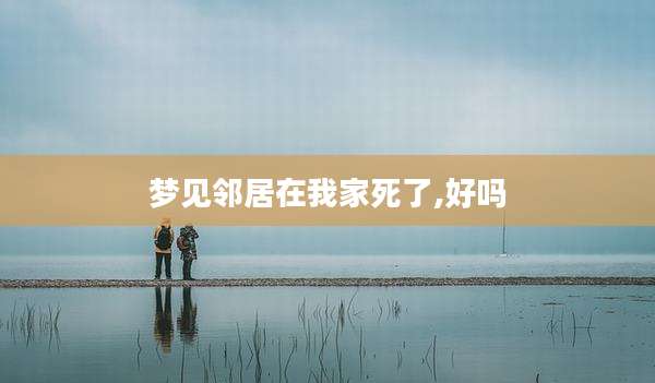 梦见邻居在我家死了,好吗