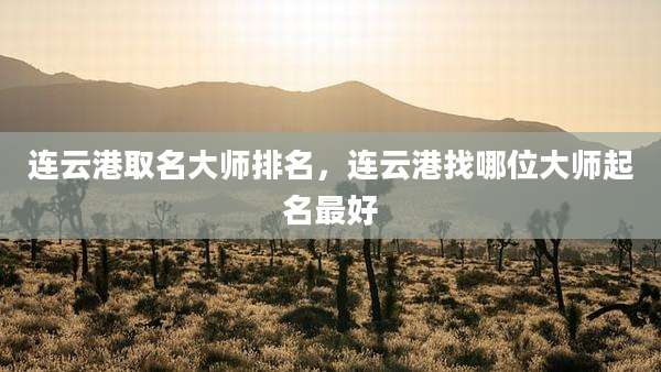 连云港取名大师排名,连云港找哪位大师起名最好