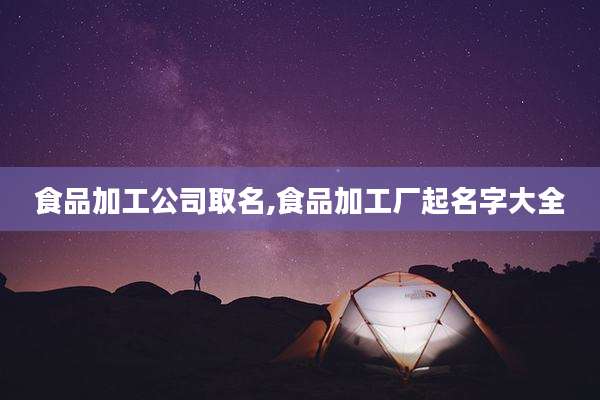 食品加工公司取名,食品加工厂起名字大全