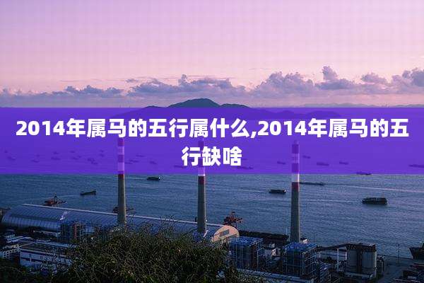 2014年属马的五行属什么,2014年属马的五行缺啥