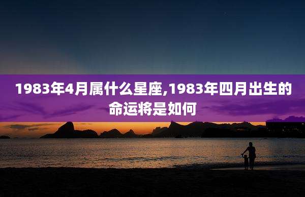 1983年4月属什么星座,1983年四月出生的命运将是如何