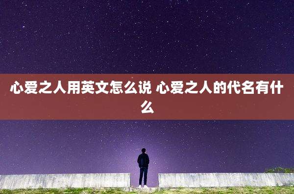 心爱之人用英文怎么说 心爱之人的代名有什么