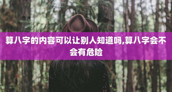 算八字的内容可以让别人知道吗,算八字会不会有危险