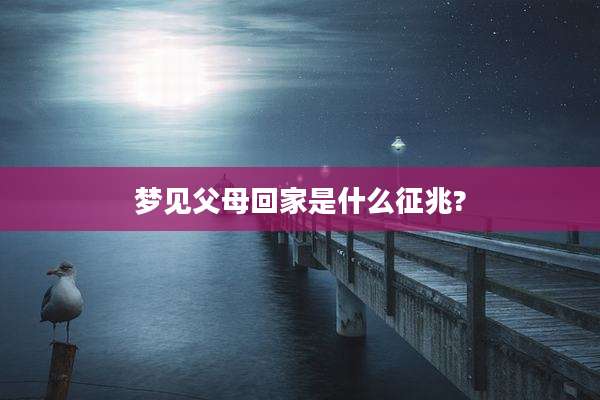 梦见父母回家是什么征兆?