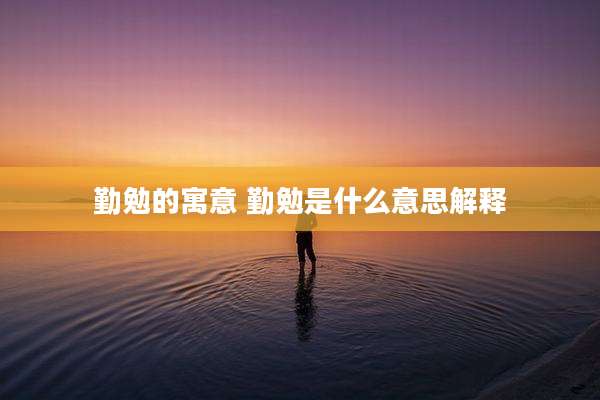 勤勉的寓意 勤勉是什么意思解释