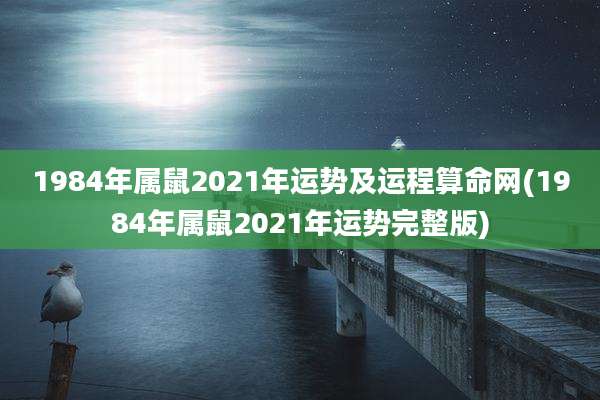 1984年属鼠2021年运势及运程算命网(1984年属鼠2021年运势完整版)