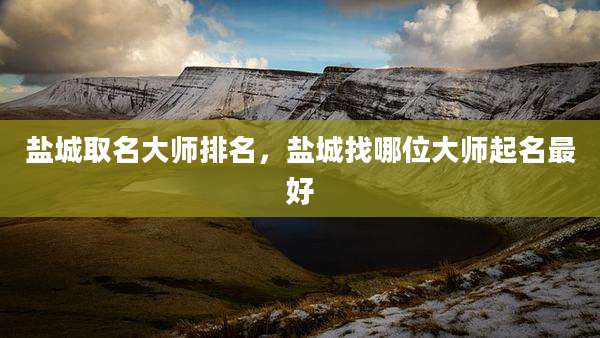 盐城取名大师排名,盐城找哪位大师起名最好