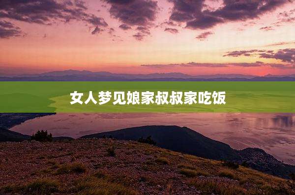 女人梦见娘家叔叔家吃饭
