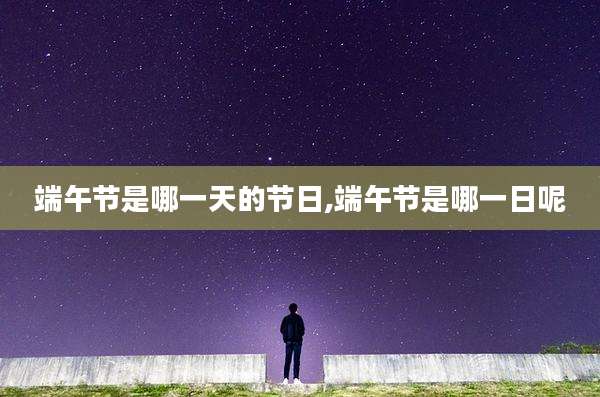 端午节是哪一天的节日,端午节是哪一日呢