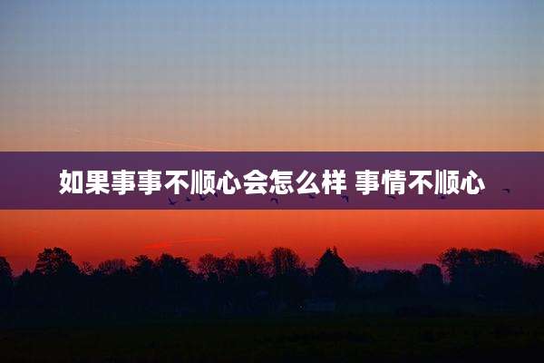如果事事不顺心会怎么样 事情不顺心