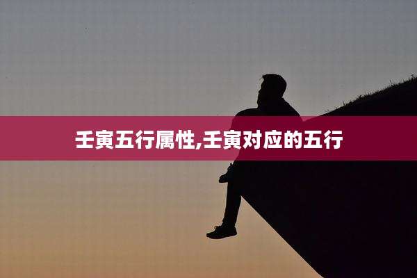 壬寅五行属性,壬寅对应的五行