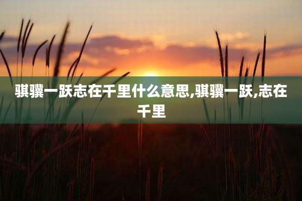 骐骥一跃志在千里什么意思,骐骥一跃,志在千里