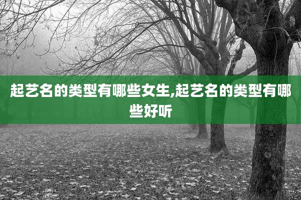 起艺名的类型有哪些女生,起艺名的类型有哪些好听