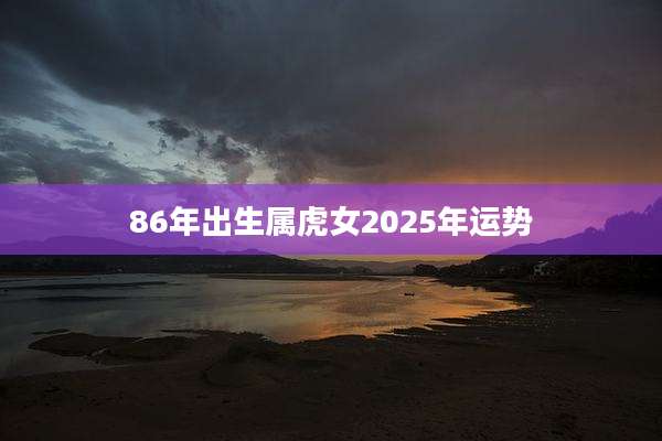86年出生属虎女2025年运势