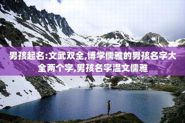 男孩起名:文武双全,博学儒雅的男孩名字大全两个字,男孩名字温文儒雅