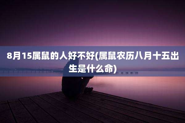 8月15属鼠的人好不好(属鼠农历八月十五出生是什么命)