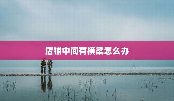 店铺中间有横梁怎么办