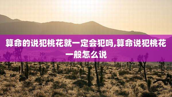 算命的说犯桃花就一定会犯吗,算命说犯桃花一般怎么说