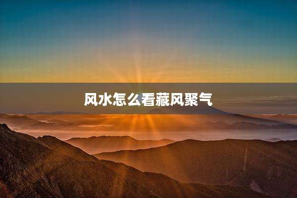风水怎么看藏风聚气