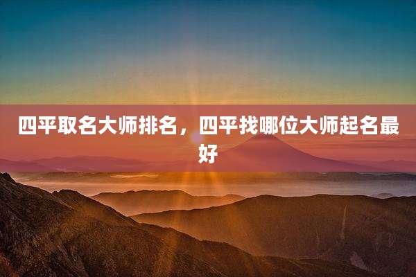 四平取名大师排名，四平找哪位大师起名最好